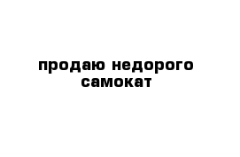 продаю недорого самокат